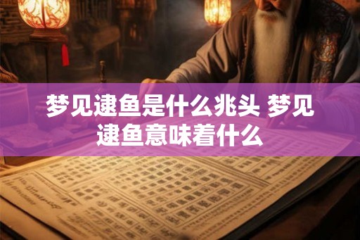 梦见逮鱼是什么兆头 梦见逮鱼意味着什么