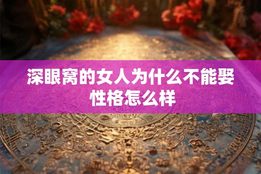 深眼窝的女人为什么不能娶 性格怎么样