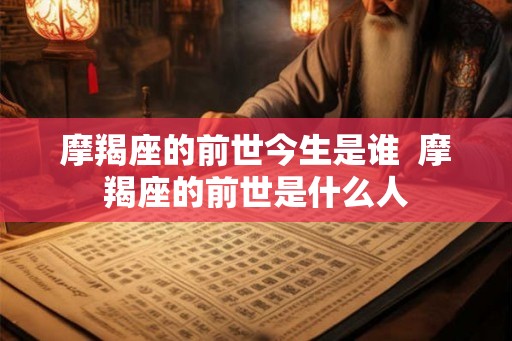 摩羯座的前世今生是谁  摩羯座的前世是什么人