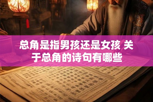 总角是指男孩还是女孩 关于总角的诗句有哪些
