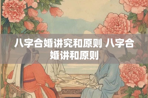 八字合婚讲究和原则 八字合婚讲和原则