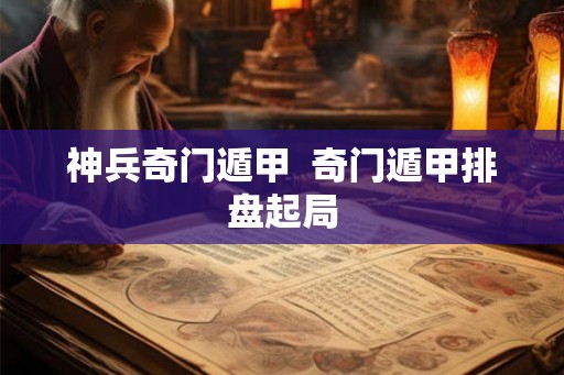 神兵奇门遁甲  奇门遁甲排盘起局