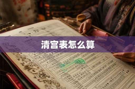 清宫表怎么算 清宫表怎么算