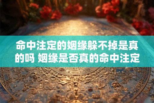 命中注定的姻缘躲不掉是真的吗 姻缘是否真的命中注定