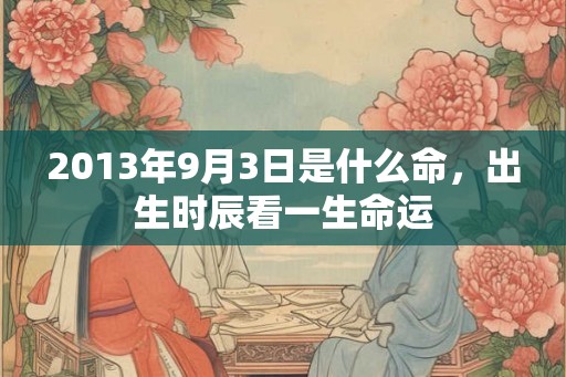 2013年9月3日是什么命，出生时辰看一生命运