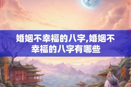 婚姻不幸福的八字,婚姻不幸福的八字有哪些