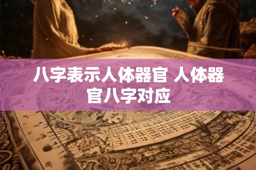 八字表示人体器官 人体器官八字对应 八字表示人体器官 人体器官八字对应