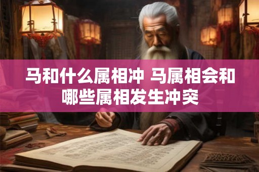 马和什么属相冲 马属相会和哪些属相发生冲突