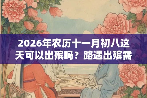 2026年农历十一月初八这天可以出殡吗？路遇出殡需要做什么？