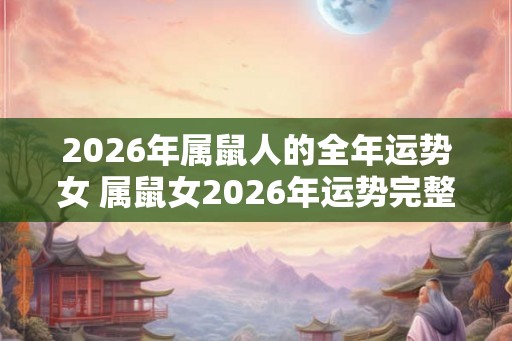 2026年属鼠人的全年运势女 属鼠女2026年运势完整版