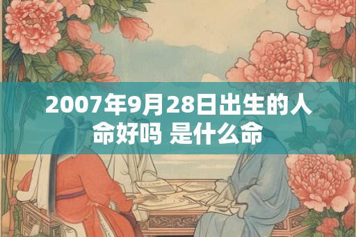 2007年9月28日出生的人命好吗 是什么命