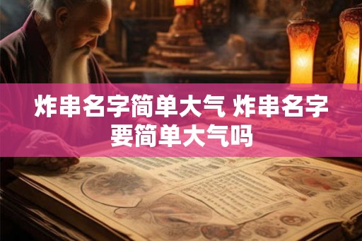 炸串名字简单大气 炸串名字要简单大气吗