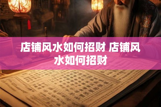 店铺风水如何招财 店铺风水如何招财