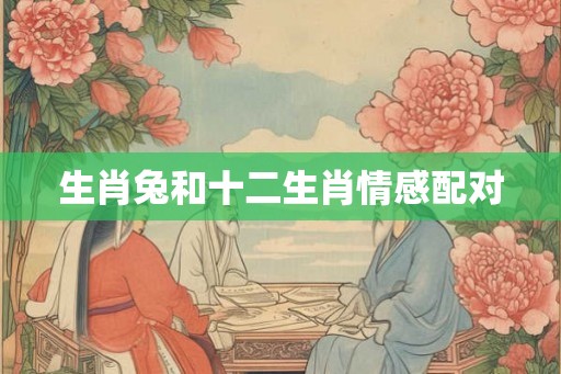 生肖兔和十二生肖情感配对