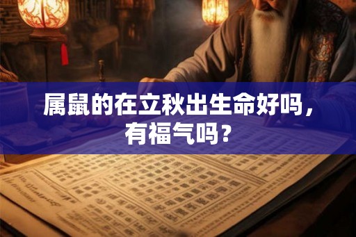 属鼠的在立秋出生命好吗，有福气吗？