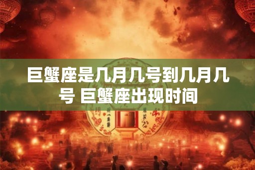 巨蟹座是几月几号到几月几号 巨蟹座出现时间