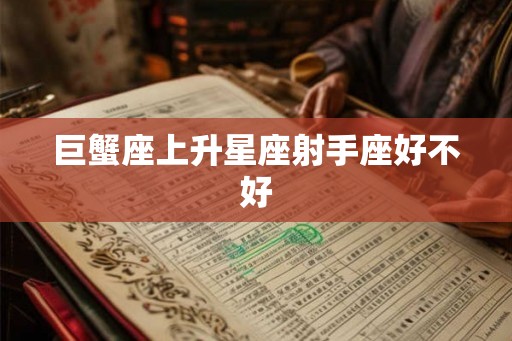 巨蟹座上升星座射手座好不好