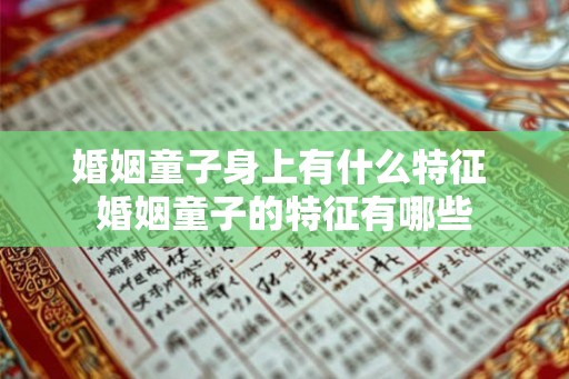 婚姻童子身上有什么特征 婚姻童子的特征有哪些 婚姻童子身上有什么特征 婚姻童子的特征有哪些