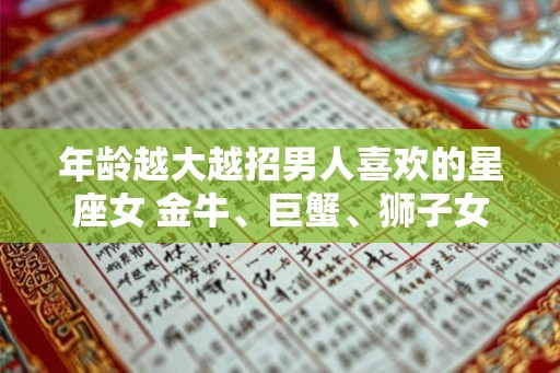 年龄越大越招男人喜欢的星座女 金牛、巨蟹、狮子女