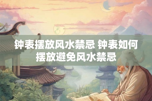 钟表摆放风水禁忌 钟表如何摆放避免风水禁忌 钟表摆放风水禁忌 钟表如何摆放避免风水禁忌