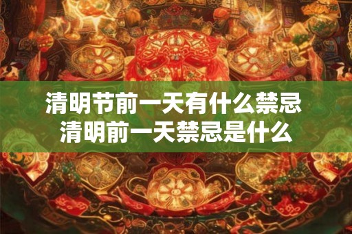 清明节前一天有什么禁忌 清明前一天禁忌是什么