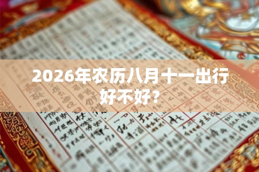 2026年农历八月十一出行好不好? 2026年农历八月十一出行好不好?