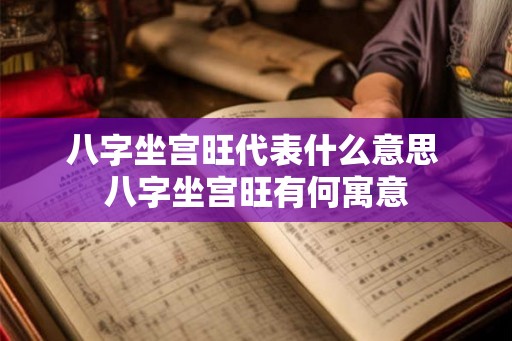 八字坐宫旺代表什么意思 八字坐宫旺有何寓意