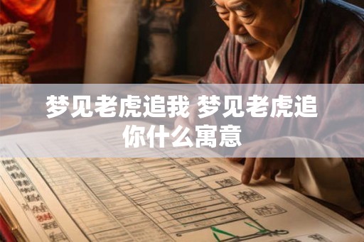梦见老虎追我 梦见老虎追你什么寓意