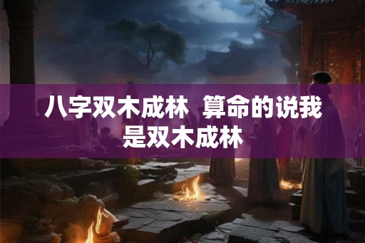 八字双木成林  算命的说我是双木成林