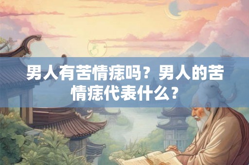 男人有苦情痣吗?男人的苦情痣代表什么? 男人有苦情痣吗?男人的苦情痣代表什么?