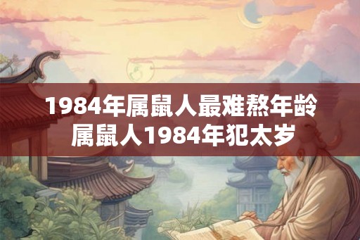 1984年属鼠人最难熬年龄 属鼠人1984年犯太岁