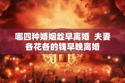 哪四种婚姻趁早离婚 夫妻各花各的钱早晚离婚 哪四种婚姻趁早离婚 夫妻各花各的钱早晚离婚