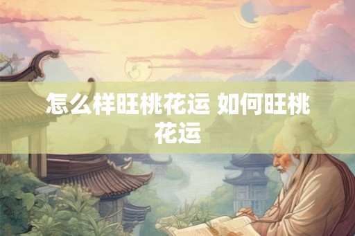 怎么样旺桃花运 如何旺桃花运 怎么样旺桃花运 如何旺桃花运