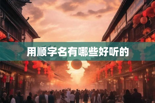 用顺字名有哪些好听的