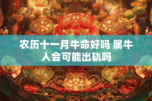 农历十一月牛命好吗 属牛人会可能出轨吗