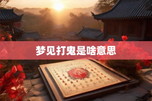 梦见打鬼是啥意思
