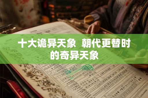 十大诡异天象 朝代更替时的奇异天象 十大诡异天象 朝代更替时的奇异天象