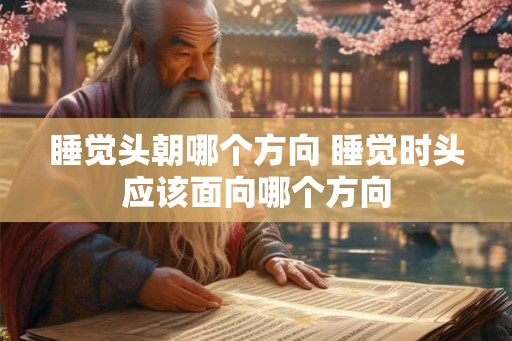 睡觉头朝哪个方向 睡觉时头应该面向哪个方向