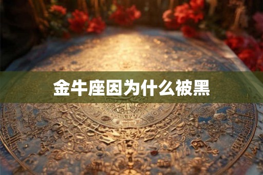 金牛座因为什么被黑