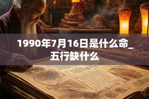 1990年7月16日是什么命_五行缺什么