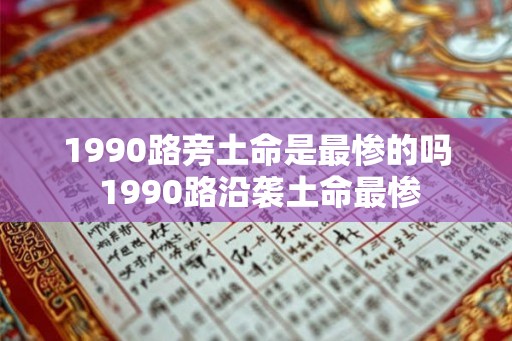 1990路旁土命是最惨的吗 1990路沿袭土命最惨