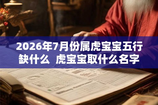 2026年7月份属虎宝宝五行缺什么  虎宝宝取什么名字好