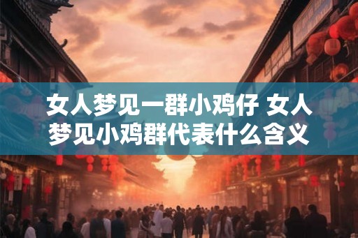 女人梦见一群小鸡仔 女人梦见小鸡群代表什么含义