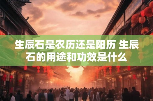 生辰石是农历还是阳历 生辰石的用途和功效是什么 生辰石是农历还是阳历 生辰石的用途和功效是什么
