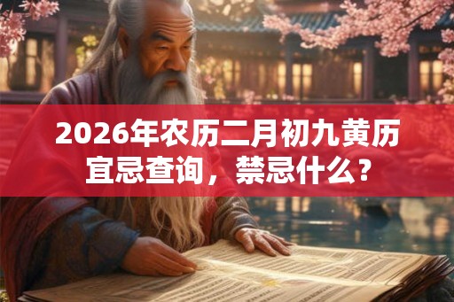 2026年农历二月初九黄历宜忌查询，禁忌什么？