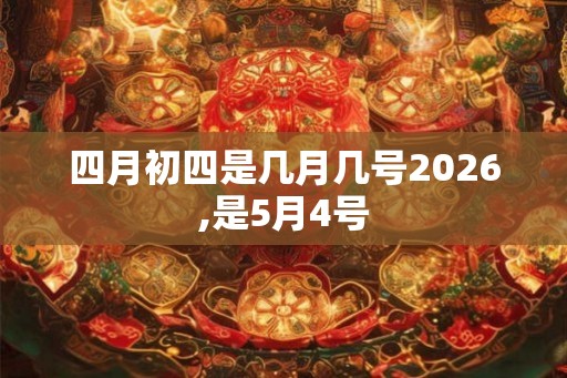 四月初四是几月几号2026,是5月4号