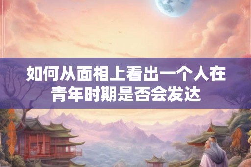如何从面相上看出一个人在青年时期是否会发达
