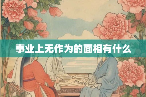 事业上无作为的面相有什么