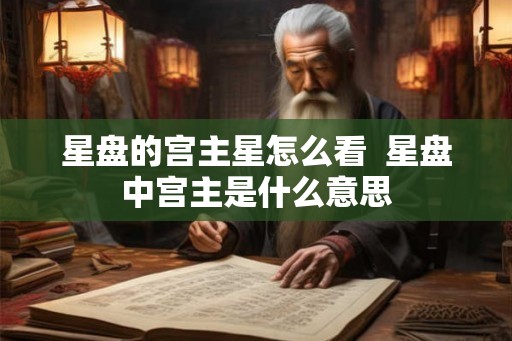 星盘的宫主星怎么看  星盘中宫主是什么意思