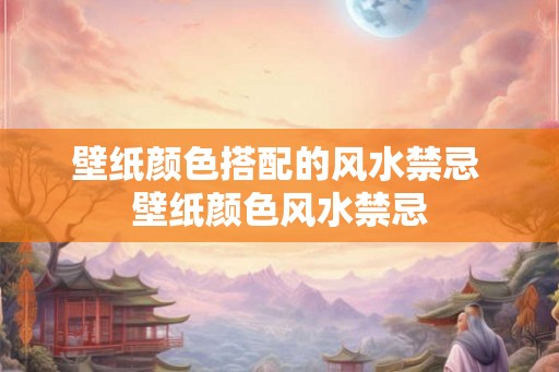 壁纸颜色搭配的风水禁忌 壁纸颜色风水禁忌